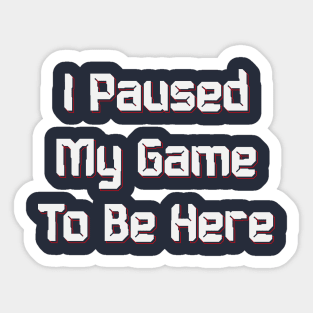 I PAUSED MY GAME TO BE HERE, Funny video Gaming Gift Sticker